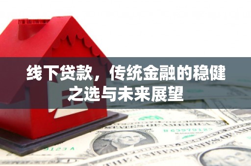 康县线下贷款，传统金融的稳健之选与未来展望