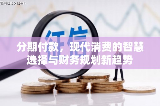 康县分期付款，现代消费的智慧选择与财务规划新趋势