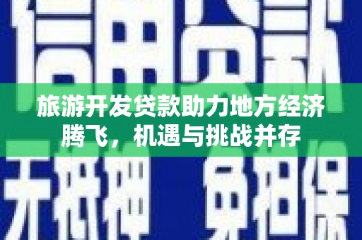 康县旅游开发贷款助力地方经济腾飞，机遇与挑战并存