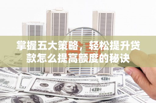 康县掌握五大策略，轻松提升贷款怎么提高额度的秘诀