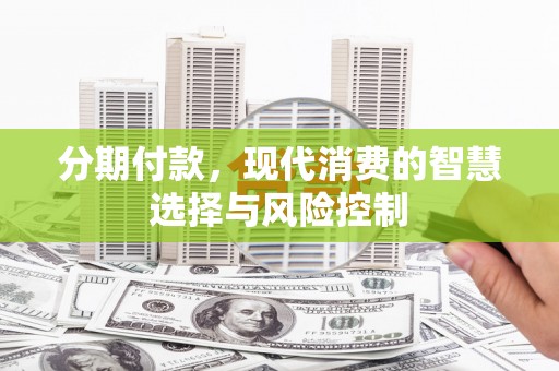 康县分期付款，现代消费的智慧选择与风险控制