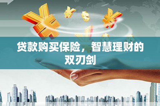 康县贷款购买保险，智慧理财的双刃剑