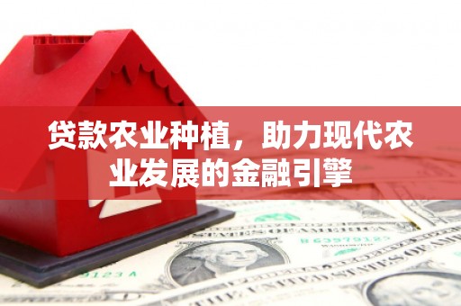 康县贷款农业种植，助力现代农业发展的金融引擎