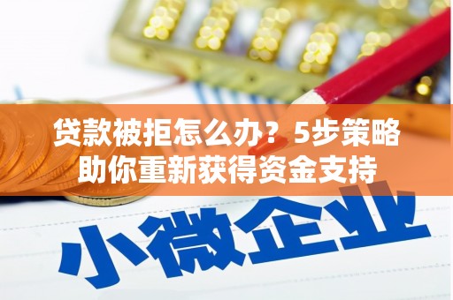 康县贷款被拒怎么办？5步策略助你重新获得资金支持