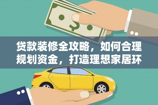 康县贷款装修全攻略，如何合理规划资金，打造理想家居环境