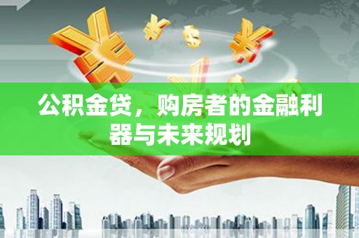 康县公积金贷，购房者的金融利器与未来规划
