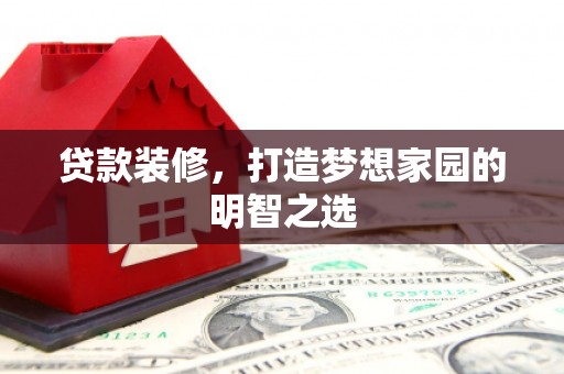 康县贷款装修，打造梦想家园的明智之选