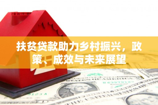 康县扶贫贷款助力乡村振兴，政策、成效与未来展望