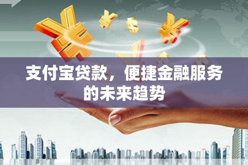 康县支付宝贷款，便捷金融服务的未来趋势