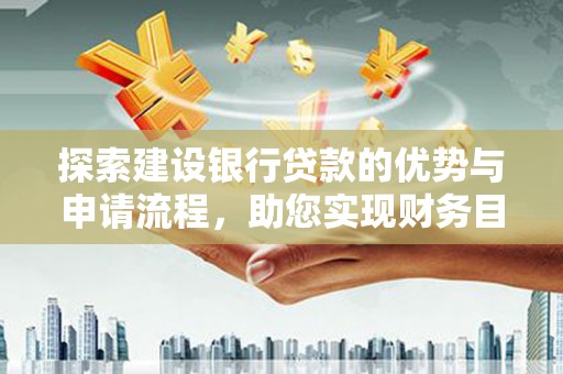 康县探索建设银行贷款的优势与申请流程，助您实现财务目标
