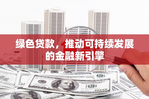 康县绿色贷款，推动可持续发展的金融新引擎