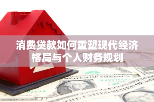 康县消费贷款如何重塑现代经济格局与个人财务规划