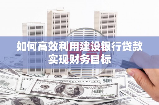 康县如何高效利用建设银行贷款实现财务目标