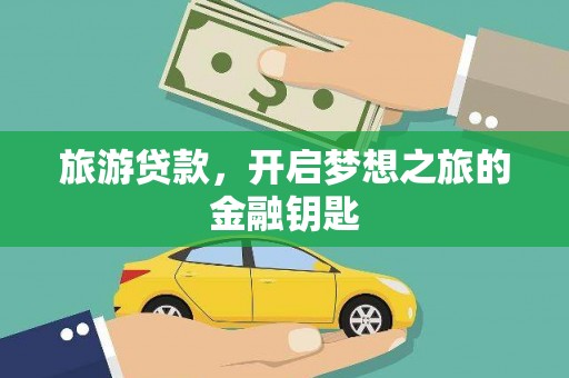 康县旅游贷款，开启梦想之旅的金融钥匙