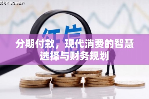 康县分期付款，现代消费的智慧选择与财务规划