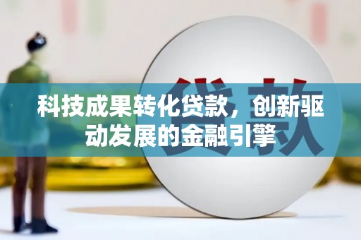 康县科技成果转化贷款，创新驱动发展的金融引擎