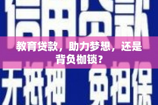 康县教育贷款，助力梦想，还是背负枷锁？