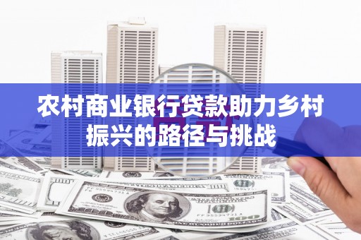 康县农村商业银行贷款助力乡村振兴的路径与挑战
