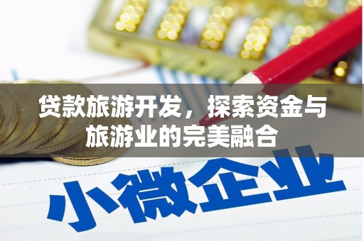康县贷款旅游开发，探索资金与旅游业的完美融合
