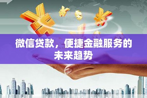 康县微信贷款，便捷金融服务的未来趋势