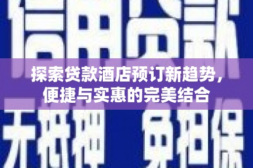 康县探索贷款酒店预订新趋势，便捷与实惠的完美结合