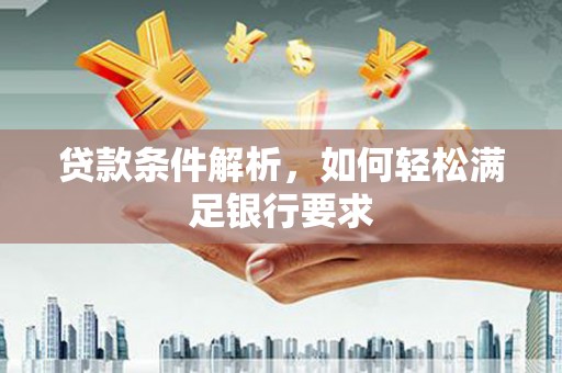 康县贷款条件解析，如何轻松满足银行要求