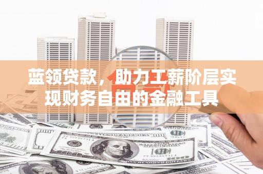 康县蓝领贷款，助力工薪阶层实现财务自由的金融工具