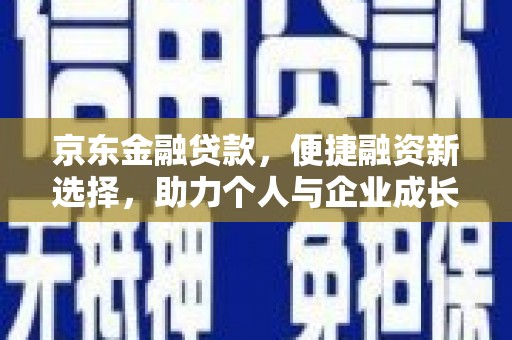 康县京东金融贷款，便捷融资新选择，助力个人与企业成长