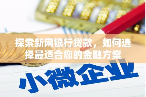 康县探索新网银行贷款，如何选择最适合您的金融方案