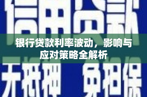康县银行贷款利率波动，影响与应对策略全解析