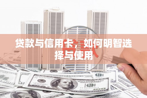 康县贷款与信用卡，如何明智选择与使用