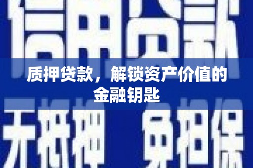 康县质押贷款，解锁资产价值的金融钥匙