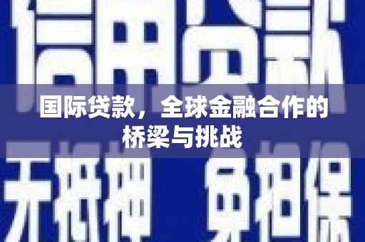 康县国际贷款，全球金融合作的桥梁与挑战