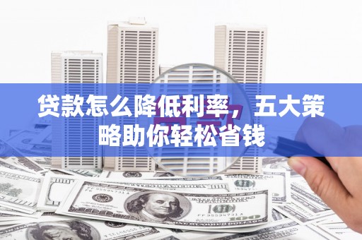 康县贷款怎么降低利率，五大策略助你轻松省钱