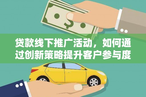 康县贷款线下推广活动，如何通过创新策略提升客户参与度