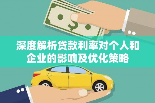 康县深度解析贷款利率对个人和企业的影响及优化策略