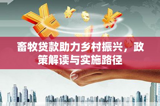 康县畜牧贷款助力乡村振兴，政策解读与实施路径