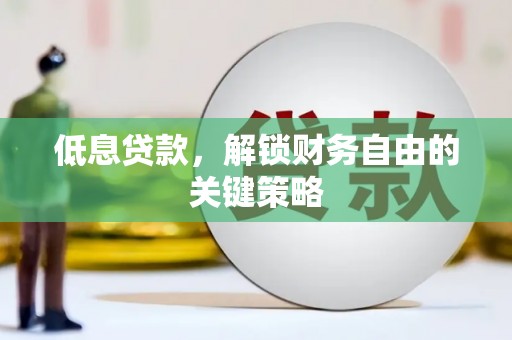康县低息贷款，解锁财务自由的关键策略