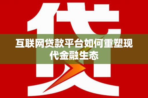 康县互联网贷款平台如何重塑现代金融生态