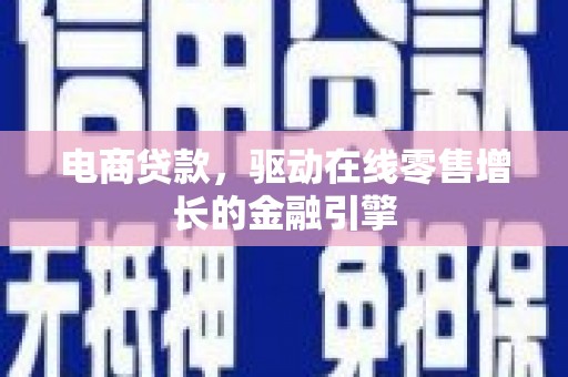 康县电商贷款，驱动在线零售增长的金融引擎