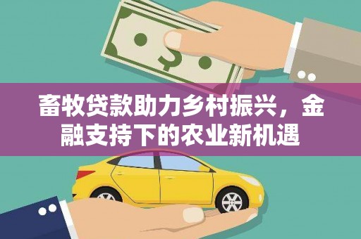 康县畜牧贷款助力乡村振兴，金融支持下的农业新机遇
