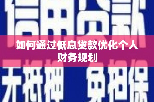 康县如何通过低息贷款优化个人财务规划