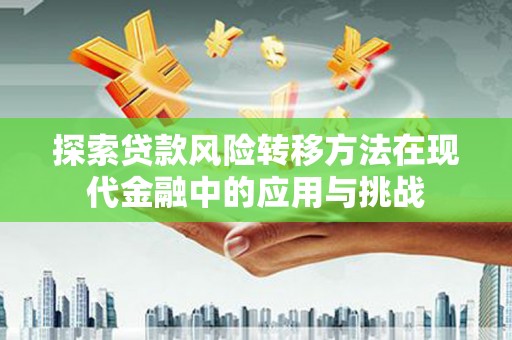 康县探索贷款风险转移方法在现代金融中的应用与挑战
