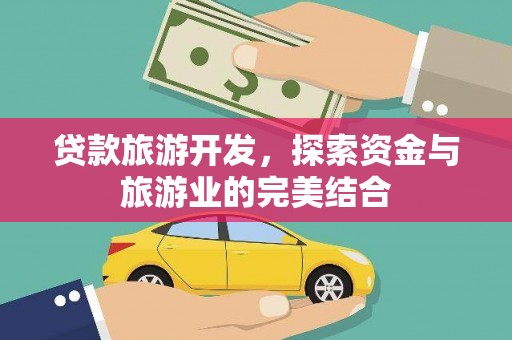 康县贷款旅游开发，探索资金与旅游业的完美结合