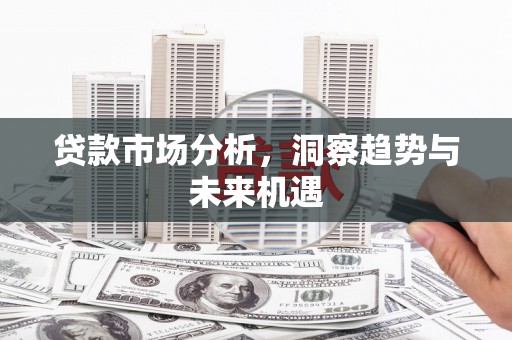康县贷款市场分析，洞察趋势与未来机遇