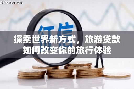 康县探索世界新方式，旅游贷款如何改变你的旅行体验