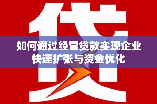 康县如何通过经营贷款实现企业快速扩张与资金优化