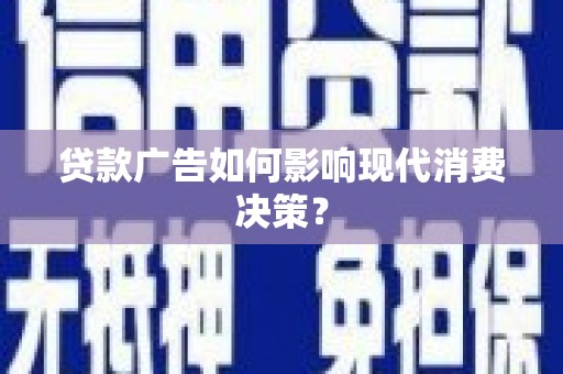 康县贷款广告如何影响现代消费决策？