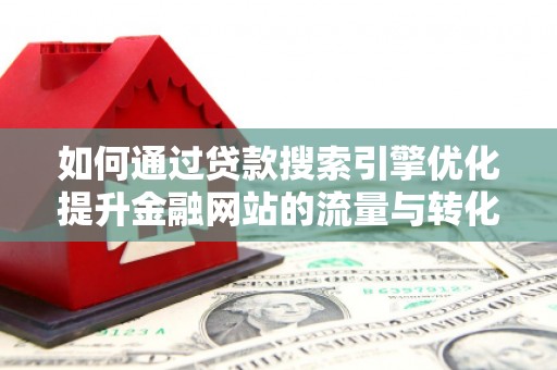 康县如何通过贷款搜索引擎优化提升金融网站的流量与转化率