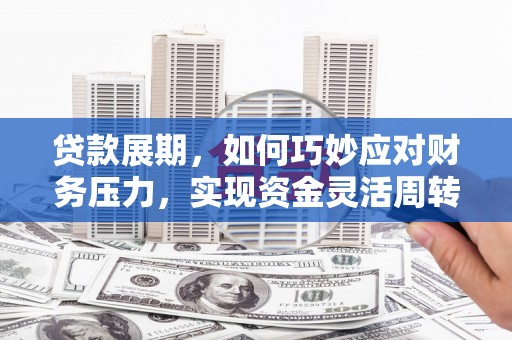 康县贷款展期，如何巧妙应对财务压力，实现资金灵活周转